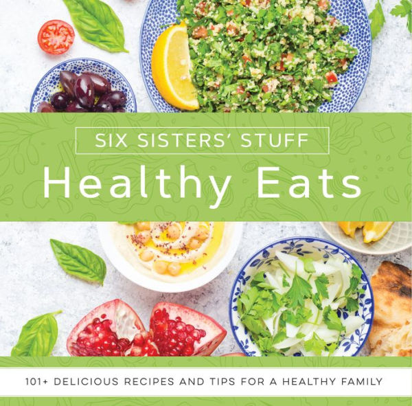 Healthy Eats with Six Sisters' Stuff: 101+ Delicious Recipes and Tips for a Family