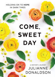 Title: Come, Sweet Day: Holding on to Hope in Dark Times, Author: Julianne Donaldson