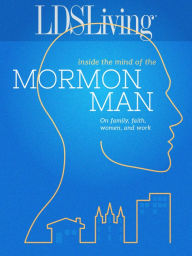 Title: Inside the Mind of the Mormon Man: On Family, Faith, Women, and Work, Author: LDS Living