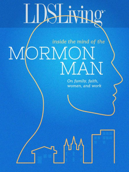 Inside the Mind of the Mormon Man: On Family, Faith, Women, and Work