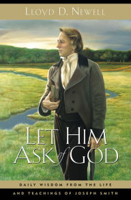 Title: Let Him Ask of God: Daily Wisdom from the Life and Teachings of Joseph Smith, Author: Lloyd D. Newell