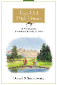 Title: Fine Old High Priests: A Novel About Friendship, Family, and Faith, Author: Donald S. Smurthwaite