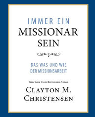 Title: Immer Ein Missionar Sein (Power of Everyday Missionaries - German): Das Was und Wie der Missionsarbeit, Author: Clayton M. Christensen