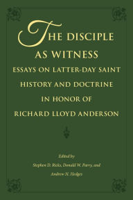Title: The Disciple as Witness: Essays on Latter-day Saint History and Doctrine in Honor of Richard Lloyd Anderson, Author: Stephen D. Ricks