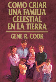 Title: Como Criar Una Familia Celestial En La Tierra, Author: Gene R. Cook