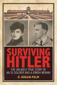 Title: Surviving Hitler: The Unlikely True Story of an SS Soldier and a Jewish Woman, Author: O. Håkan Palm
