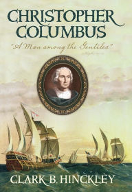 Title: Christopher Columbus: ''A Man among the Gentiles'', Author: Clark B. Hinckley