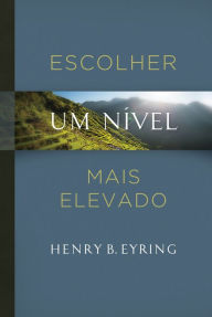 Title: Escolher um Nível Mais Elevado, Author: Henry B. Eyring