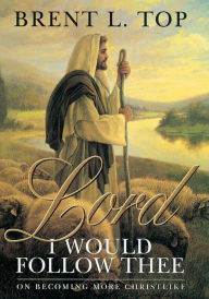 Title: Lord, I Would Follow Thee: On Becoming More Christlike, Author: Brent L. Top