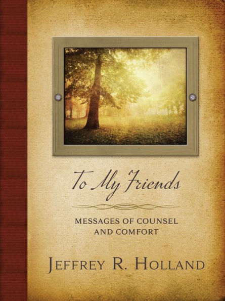 To My Friends : Messages of Counsel and Comfort