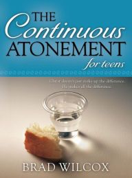 Title: Continuous Atonement for Teens, Author: Brad Wilcox