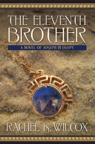 Title: The Eleventh Brother: A Novel of Joseph in Egypt, Author: Rachel K. Wilcox