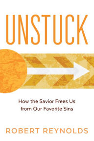 Title: Unstuck: How the Savior Frees Us from Our Favorite Sins, Author: Robert Reynolds