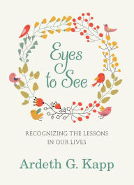 Title: Eyes to See: Recognizing the Lessons in Our Lives, Author: Ardeth G. Kapp