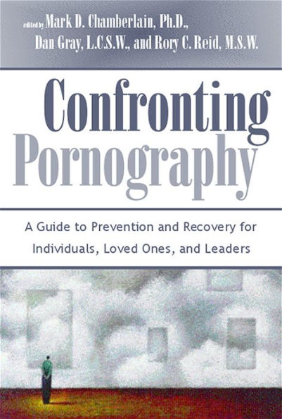 Confronting Pornography: A Guide to Prevention and Recovery for Individuals, Loved Ones, and Leaders