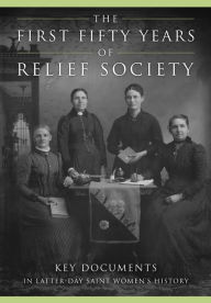 Title: The First Fifty Years of Relief Society: Key Documents in Latter-day Saint Women's History, Author: Jill Mulvay Derr