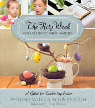 Title: The Holy Week for Latter-day Saint Families: A Guide for Celebrating Easter, Author: Wendee Wilcox Rosborough