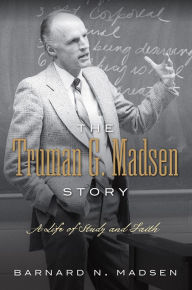 Title: The Truman G. Madsen Story : A Life of Study and Faith, Author: Barnard N. Madsen