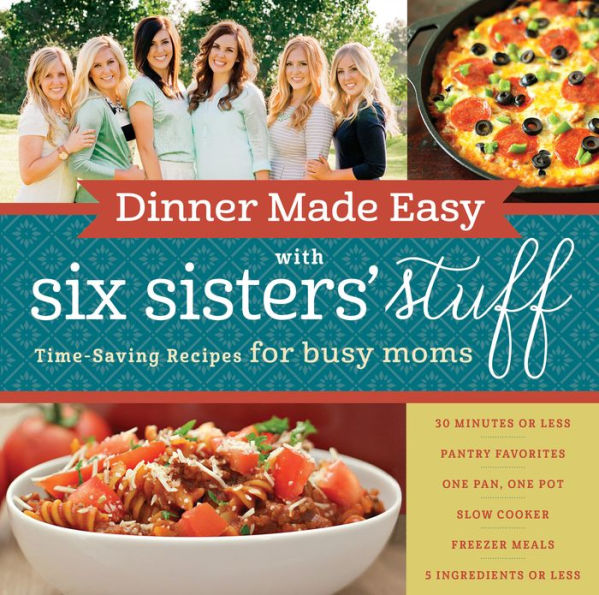 Dinner Made Easy with Six Sisters' Stuff: Time-Saving Recipes for Busy Moms
