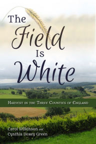 Title: The Field Is White: Harvest in the Three Counties of England, Author: Carol Wilkinson