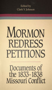 Title: Mormon Redress Petitions: Documents of the 1833-1838 Missouri Conflict, Author: Clark V. Johnson