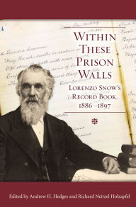 Title: Within These Prison Walls: Lorenzo Snow's Record Book 1886-1897, Author: Richard Neitzel Holzapfel