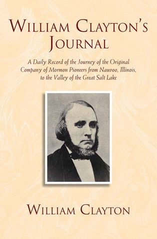 William Clayton's Journal: A Daily Record of the Journey of the Original Company of Mormon Pioneers from Nauvoo, Illinois, to the Valley of the Great Salt Lake