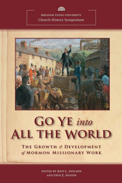 Go Ye into All the World: The Growth and Development of Mormon Missionary Work; 2011 Church History Symposium