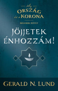 Title: Az ország és a korona: Jöjjetek énhozzám!--Kingdom and the Crown, Vol. 2 (Hungarian), Author: Gerald N. Lund