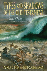 Title: Types and Shadows of the Old Testament: Jesus Christ and the Great Plan of Happiness, Author: Patrick D. Degn