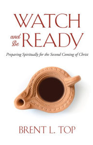 Title: Watch and Be Ready: Preparing Spiritually for the Second Coming of Christ, Author: Brent L. Top