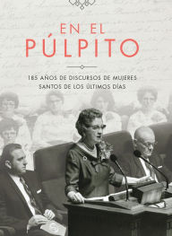 Title: En el púlpito: 185 años de discursos de mujeres Santos de los Últimos Días, Author: La Editorial del Historiador de la Iglesia