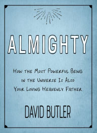 Title: Almighty: How the Most Powerful Being in the Universe Is Also Your Heavenly Father, Author: David Butler