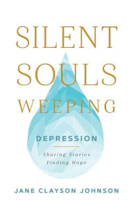 Title: Silent Souls Weeping: Depression-Sharing Stories, Finding Hope, Author: Jane Clayson Johnson