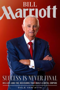 Title: Bill Marriott: Success Is Never Final-His Life and the Decisions That Built a Hotel Empire, Author: Dale Van Atta