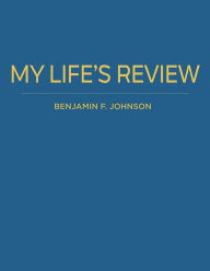 Title: My Life's Review, Author: Benjamin F. Johnson