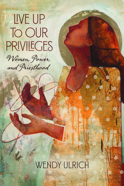 Live Up to Our Privileges: Women, Power, and Priesthood