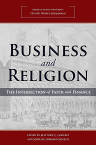 Title: Business and Religion: The Intersection of Faith and Finance (2018 Church History Symposium), Author: Matthew C. Godfrey