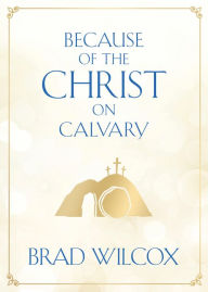 Title: Because of the Christ on Calvary, Author: Brad Wilcox