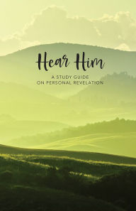 Title: Hear Him: A Study Guide on Personal Revelation, Author: Deseret Book Company