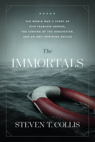 Title: The Immortals: A WWII Story of Four Heroic Chaplains, the Sinking of the SS Dorchester, and an Awe-Inspiring Rescue, Author: Steven T. Collis