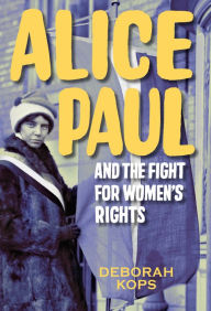 Title: Alice Paul and the Fight for Women's Rights: From the Vote to the Equal Rights Amendment, Author: Deborah Kops