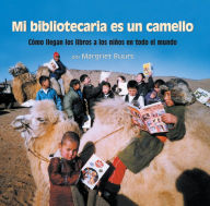 Title: Mi bibliotecaria es un camello (My Librarian is a Camel): Cómo llegan los libros a los niños en todo el mundo, Author: Margriet Ruurs