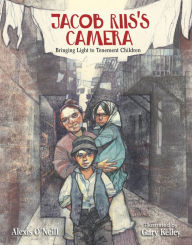 Title: Jacob Riis's Camera: Bringing Light to Tenement Children, Author: Alexis O'Neill