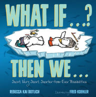 Title: What If . . . ? Then We . . .: Short, Very Short, Shorter-than-Ever Possibilities, Author: Rebecca Kai Dotlich