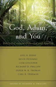 Title: God, Adam, and You: Biblical Creation Defended and Applied, Author: Richard D Phillips