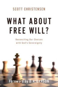 Title: What about Free Will?: Reconciling Our Choices with God's Sovereignty, Author: M. Scott Christensen