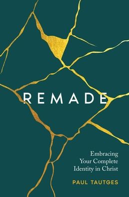 Remade: Embracing Your Complete Identity Christ