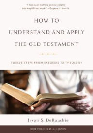 Title: How to Understand and Apply the Old Testament: Twelve Steps from Exegesis to Theology, Author: Jason S. DeRouchie