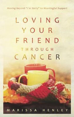 Loving Your Friend through Cancer: Moving beyond "I'm Sorry" to Meaningful Support